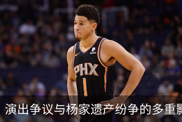 演出争议与杨家遗产纷争的多重影响